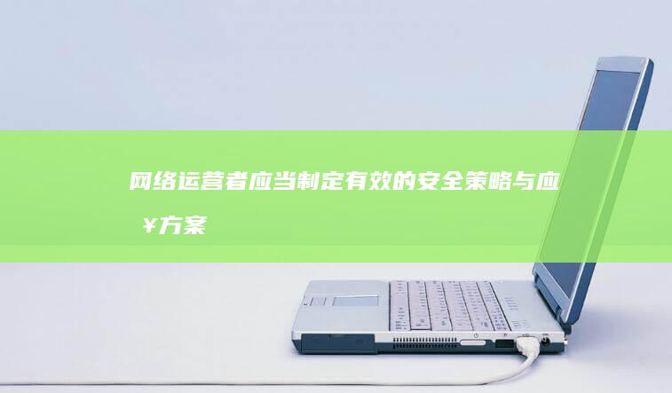 网络运营者应当制定有效的安全策略与应急方案